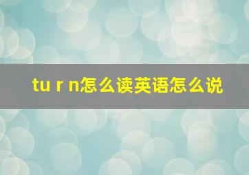 tu r n怎么读英语怎么说